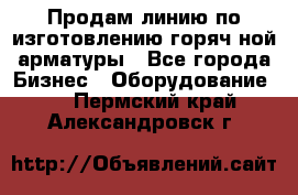 Продам линию по изготовлению горяч-ной арматуры - Все города Бизнес » Оборудование   . Пермский край,Александровск г.